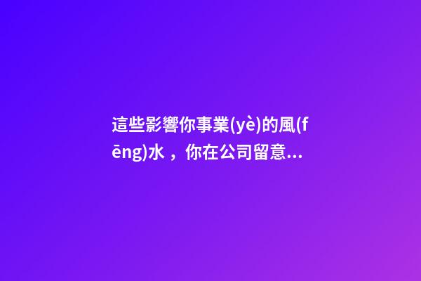 這些影響你事業(yè)的風(fēng)水，你在公司留意過嗎？